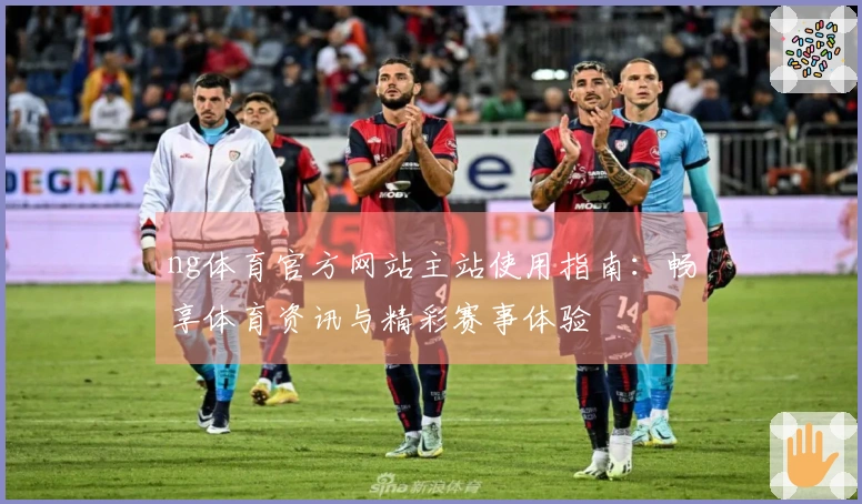 ng体育官方网站主站使用指南：畅享体育资讯与精彩赛事体验