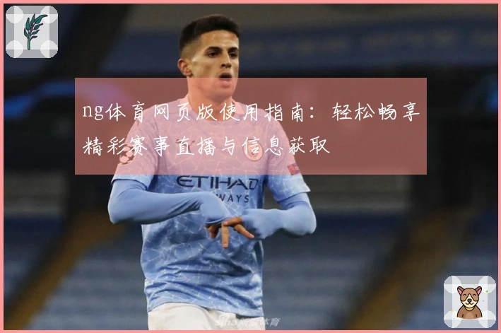 ng体育网页版使用指南：轻松畅享精彩赛事直播与信息获取