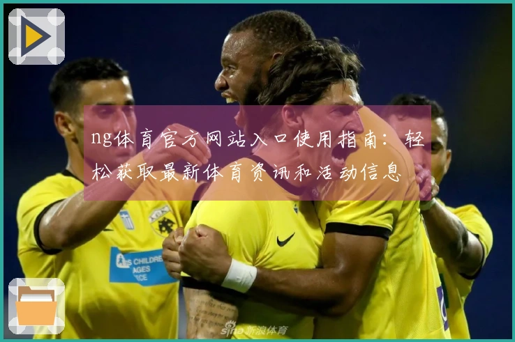ng体育官方网站入口使用指南：轻松获取最新体育资讯和活动信息