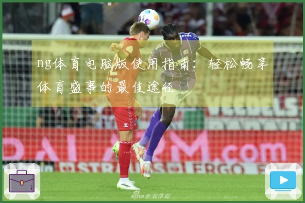 ng体育电脑版使用指南：轻松畅享体育盛事的最佳途径