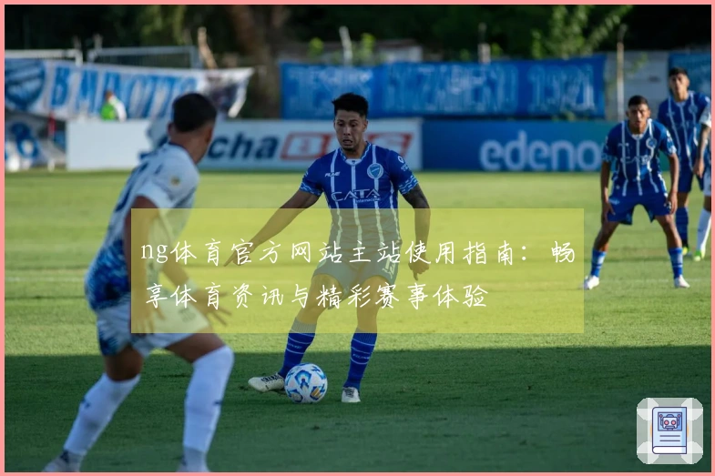 ng体育官方网站主站使用指南：畅享体育资讯与精彩赛事体验