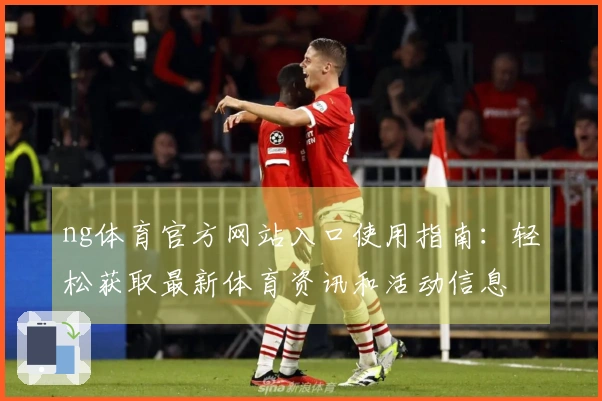 ng体育官方网站入口使用指南：轻松获取最新体育资讯和活动信息